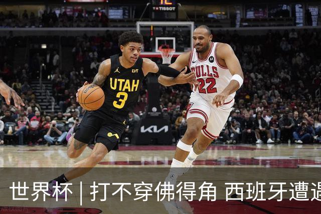 世界杯 | 打不穿佛得角 西班牙遭遇“系统局”?