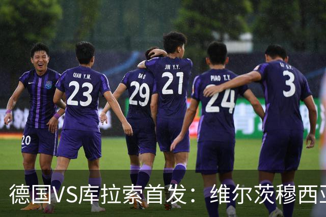 德国VS库拉索首发：维尔茨穆西亚拉配萨内 诺伊尔首发