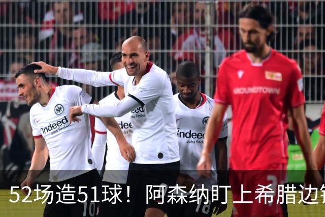 52场造51球！阿森纳盯上希腊边锋，3500万英镑或创比甲纪录